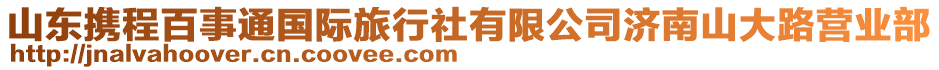 山东携程百事通国际旅行社有限公司济南山大路营业部