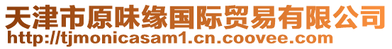 天津市原味緣國(guó)際貿(mào)易有限公司