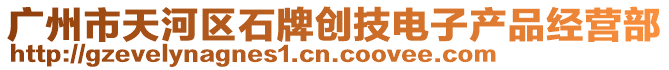 廣州市天河區(qū)石牌創(chuàng)技電子產(chǎn)品經(jīng)營部