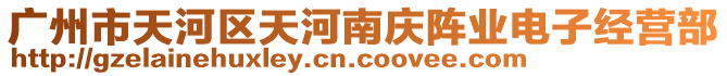 廣州市天河區(qū)天河南慶陣業(yè)電子經(jīng)營(yíng)部