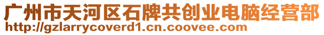 廣州市天河區(qū)石牌共創(chuàng)業(yè)電腦經(jīng)營部