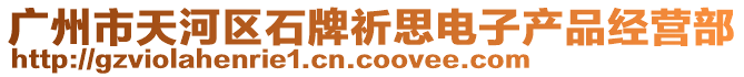 廣州市天河區(qū)石牌祈思電子產品經營部