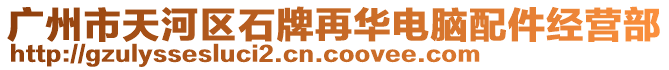 廣州市天河區(qū)石牌再華電腦配件經(jīng)營部