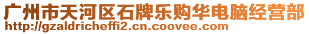 廣州市天河區(qū)石牌樂購華電腦經(jīng)營部