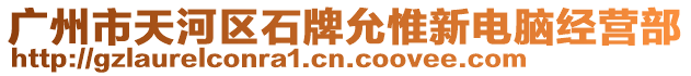 廣州市天河區(qū)石牌允惟新電腦經(jīng)營(yíng)部