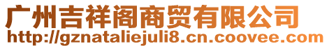 廣州吉祥閣商貿(mào)有限公司