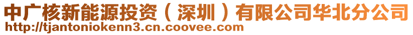 中廣核新能源投資（深圳）有限公司華北分公司