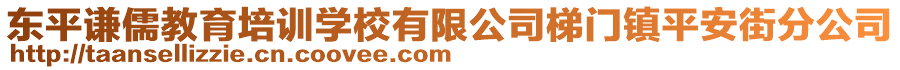 東平謙儒教育培訓(xùn)學(xué)校有限公司梯門(mén)鎮(zhèn)平安街分公司