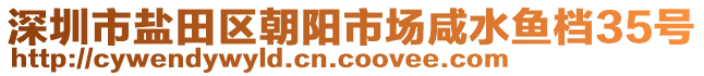 深圳市盐田区朝阳市场咸水鱼档35号