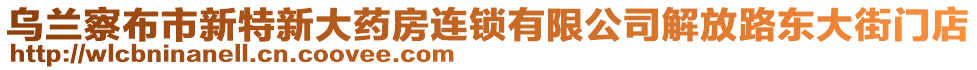 烏蘭察布市新特新大藥房連鎖有限公司解放路東大街門(mén)店