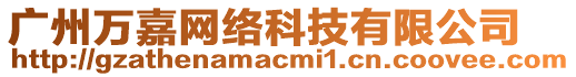 廣州萬(wàn)嘉網(wǎng)絡(luò)科技有限公司