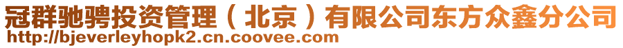 冠群驰骋投资管理（北京）有限公司东方众鑫分公司