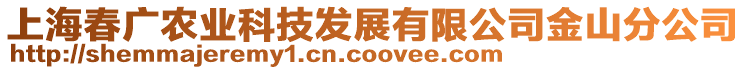 上海春廣農(nóng)業(yè)科技發(fā)展有限公司金山分公司