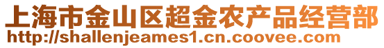 上海市金山區(qū)超金農(nóng)產(chǎn)品經(jīng)營(yíng)部