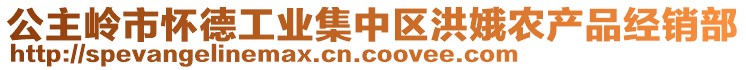 公主嶺市懷德工業(yè)集中區(qū)洪娥農(nóng)產(chǎn)品經(jīng)銷部