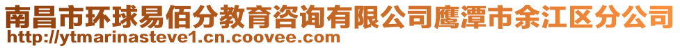 南昌市环球易佰分教育咨询有限公司鹰潭市余江区分公司