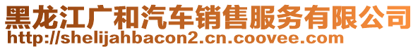 黑龍江廣和汽車銷售服務(wù)有限公司