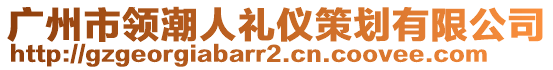 廣州市領(lǐng)潮人禮儀策劃有限公司