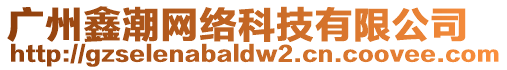 廣州鑫潮網(wǎng)絡(luò)科技有限公司