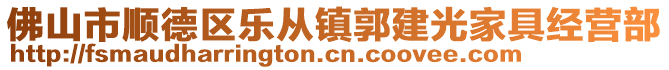 佛山市順德區(qū)樂從鎮(zhèn)郭建光家具經(jīng)營部