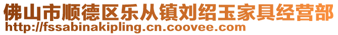 佛山市順德區(qū)樂從鎮(zhèn)劉紹玉家具經(jīng)營部