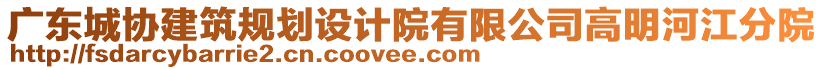 廣東城協(xié)建筑規(guī)劃設計院有限公司高明河江分院