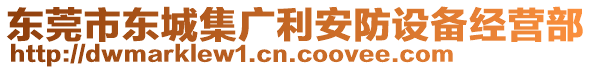 東莞市東城集廣利安防設(shè)備經(jīng)營部