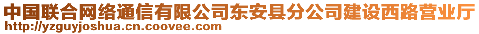 中國(guó)聯(lián)合網(wǎng)絡(luò)通信有限公司東安縣分公司建設(shè)西路營(yíng)業(yè)廳