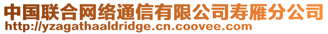 中國聯(lián)合網(wǎng)絡(luò)通信有限公司壽雁分公司