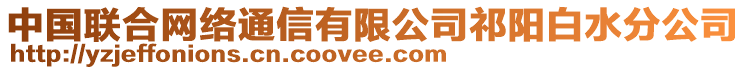 中國聯(lián)合網(wǎng)絡(luò)通信有限公司祁陽白水分公司