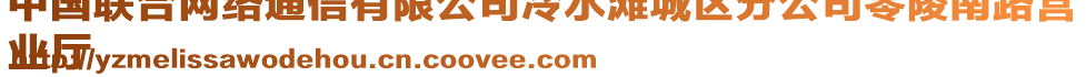 中國(guó)聯(lián)合網(wǎng)絡(luò)通信有限公司冷水灘城區(qū)分公司零陵南路營(yíng)
業(yè)廳