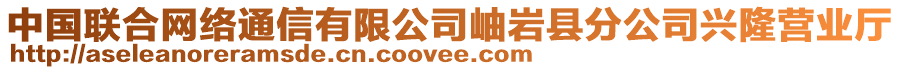 中國(guó)聯(lián)合網(wǎng)絡(luò)通信有限公司岫巖縣分公司興隆營(yíng)業(yè)廳