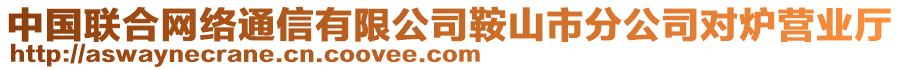 中國(guó)聯(lián)合網(wǎng)絡(luò)通信有限公司鞍山市分公司對(duì)爐營(yíng)業(yè)廳