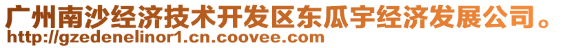 廣州南沙經濟技術開發(fā)區(qū)東瓜宇經濟發(fā)展公司。