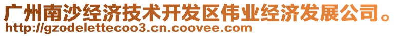 廣州南沙經(jīng)濟(jì)技術(shù)開發(fā)區(qū)偉業(yè)經(jīng)濟(jì)發(fā)展公司。