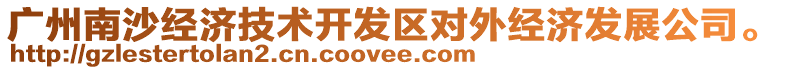 廣州南沙經(jīng)濟技術開發(fā)區(qū)對外經(jīng)濟發(fā)展公司。