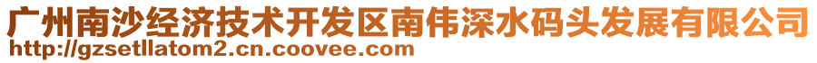 廣州南沙經(jīng)濟(jì)技術(shù)開發(fā)區(qū)南偉深水碼頭發(fā)展有限公司