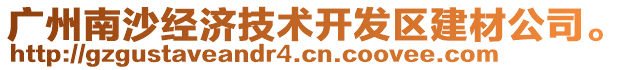 廣州南沙經(jīng)濟技術(shù)開發(fā)區(qū)建材公司。