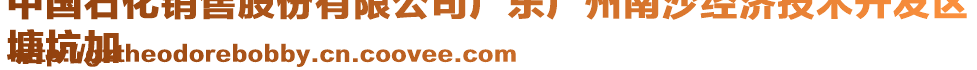 中國石化銷售股份有限公司廣東廣州南沙經(jīng)濟(jì)技術(shù)開發(fā)區(qū)
塘坑加