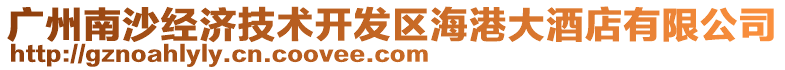 廣州南沙經(jīng)濟(jì)技術(shù)開發(fā)區(qū)海港大酒店有限公司