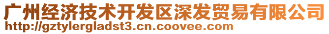 廣州經(jīng)濟技術(shù)開發(fā)區(qū)深發(fā)貿(mào)易有限公司