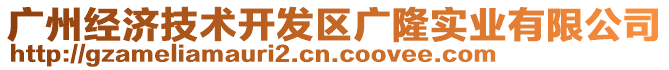 廣州經(jīng)濟技術(shù)開發(fā)區(qū)廣隆實業(yè)有限公司