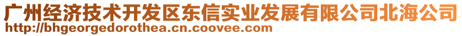 廣州經濟技術開發(fā)區(qū)東信實業(yè)發(fā)展有限公司北海公司