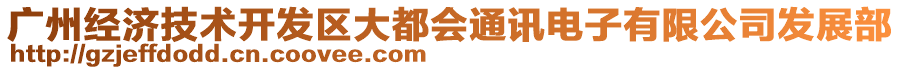 廣州經濟技術開發(fā)區(qū)大都會通訊電子有限公司發(fā)展部