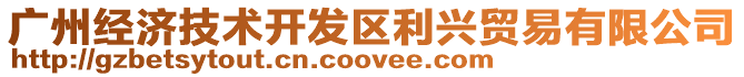 廣州經(jīng)濟(jì)技術(shù)開發(fā)區(qū)利興貿(mào)易有限公司