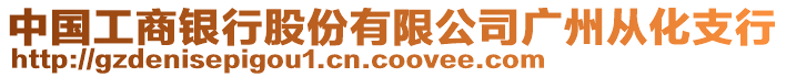 中国工商银行股份有限公司广州从化支行