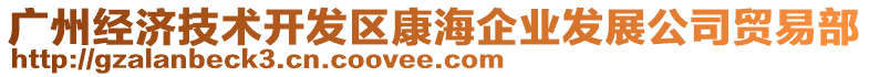 廣州經(jīng)濟(jì)技術(shù)開發(fā)區(qū)康海企業(yè)發(fā)展公司貿(mào)易部