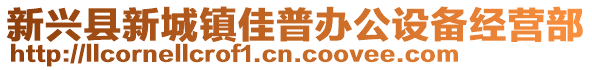 新兴县新城镇佳普办公设备经营部