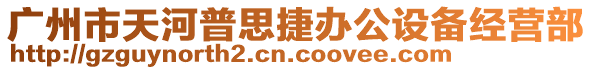 廣州市天河普思捷辦公設(shè)備經(jīng)營部