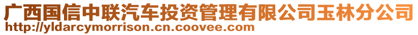 廣西國信中聯(lián)汽車投資管理有限公司玉林分公司